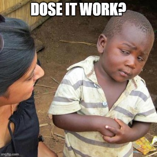 Third World Skeptical Kid Meme | DOSE IT WORK? | image tagged in memes,third world skeptical kid | made w/ Imgflip meme maker