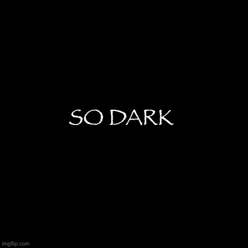 Black Blank | SO DARK | image tagged in black blank | made w/ Imgflip meme maker