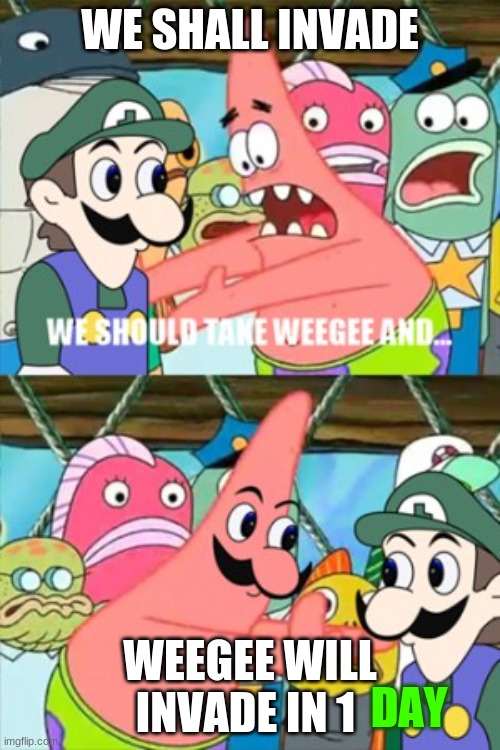 Were coming | WE SHALL INVADE; WEEGEE WILL INVADE IN 1; DAY | image tagged in let's take weegee and | made w/ Imgflip meme maker