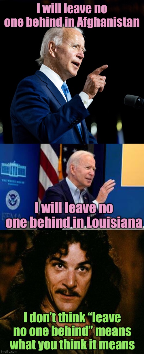 Liar Joe spreads more B.S. to the American press | I will leave no one behind in Afghanistan; I will leave no one behind in Louisiana; I don’t think “leave no one behind” means what you think it means | image tagged in joe biden,leave no one behind,liar,afghanistan,evacuations,louisiana | made w/ Imgflip meme maker