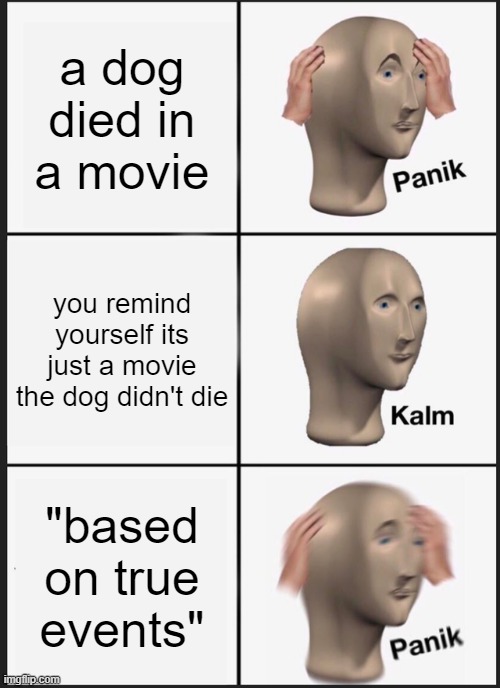 I'm sad | a dog died in a movie; you remind yourself its just a movie the dog didn't die; "based on true events" | image tagged in memes,panik kalm panik | made w/ Imgflip meme maker