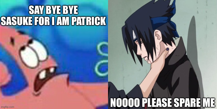 SAY BYE BYE SASUKE FOR I AM PATRICK; NOOOO PLEASE SPARE ME | image tagged in and here come the giant fist,choking sasuke,lol,your reading the tags | made w/ Imgflip meme maker