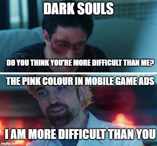 Mobile game ads in a nutshell be like: | DARK SOULS; DO YOU THINK YOU'RE MORE DIFFICULT THAN ME? THE PINK COLOUR IN MOBILE GAME ADS; I AM MORE DIFFICULT THAN YOU | image tagged in you think your better than me | made w/ Imgflip meme maker