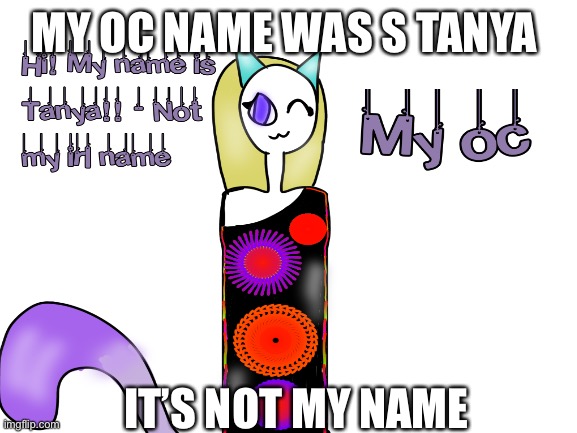 Hi | MY OC NAME WAS S TANYA; IT’S NOT MY NAME | made w/ Imgflip meme maker