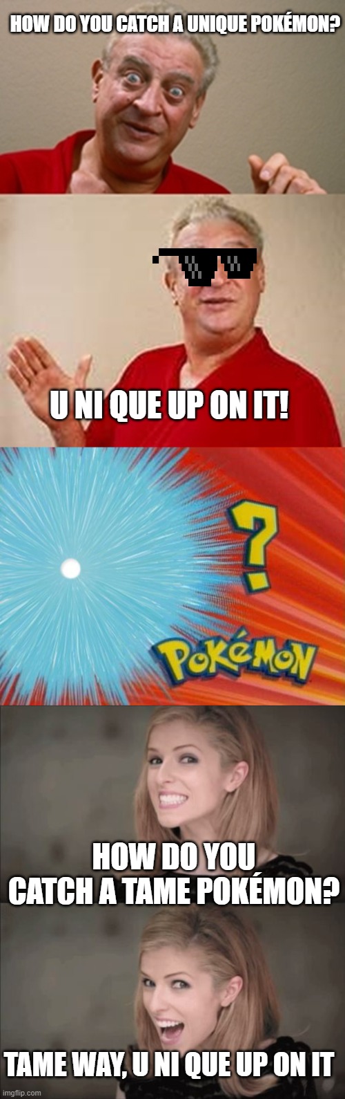 HOW DO YOU CATCH A UNIQUE POKÉMON? U NI QUE UP ON IT! HOW DO YOU CATCH A TAME POKÉMON? TAME WAY, U NI QUE UP ON IT | image tagged in bad pun dangerfield,who is that pokemon,memes,bad pun anna kendrick | made w/ Imgflip meme maker
