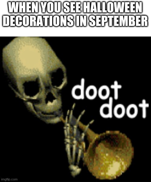 Doot | WHEN YOU SEE HALLOWEEN DECORATIONS IN SEPTEMBER | image tagged in doot doot skeleton | made w/ Imgflip meme maker