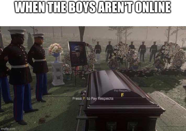 Press F to Pay Respects | WHEN THE BOYS AREN'T ONLINE | image tagged in press f to pay respects | made w/ Imgflip meme maker