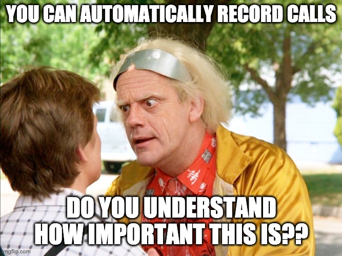 back to the future | YOU CAN AUTOMATICALLY RECORD CALLS; DO YOU UNDERSTAND HOW IMPORTANT THIS IS?? | image tagged in back to the future | made w/ Imgflip meme maker