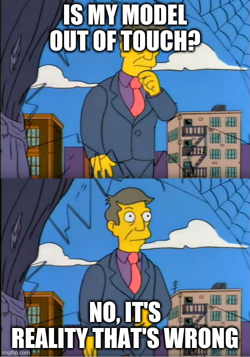 Skinner Out Of Touch | IS MY MODEL OUT OF TOUCH? NO, IT'S REALITY THAT'S WRONG | image tagged in skinner out of touch | made w/ Imgflip meme maker