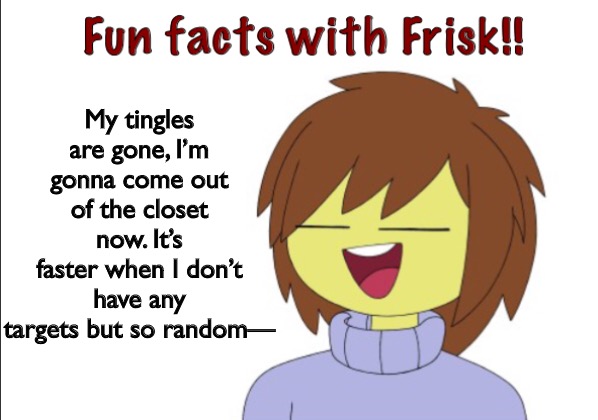 Fun Facts With Frisk!! | My tingles are gone, I’m gonna come out of the closet now. It’s faster when I don’t have any targets but so random— | image tagged in fun facts with frisk | made w/ Imgflip meme maker