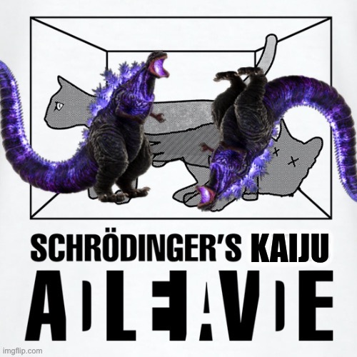 [CRYPTIC KAIJU POST — UNOFFICIALLY SANCTIONED] | image tagged in schrodinger s kaiju,kaiju,kaiju party,schrodinger,godzilla,dead or alive | made w/ Imgflip meme maker