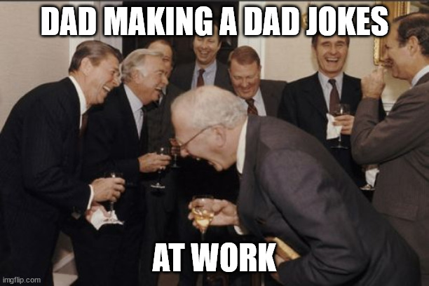 Laughing Men In Suits | DAD MAKING A DAD JOKES; AT WORK | image tagged in memes,laughing men in suits | made w/ Imgflip meme maker