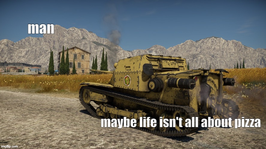 man | man; maybe life isn't all about pizza | image tagged in man,tonk,italian,war thunder | made w/ Imgflip meme maker