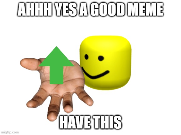 Blank White Template | AHHH YES A GOOD MEME HAVE THIS | image tagged in blank white template | made w/ Imgflip meme maker