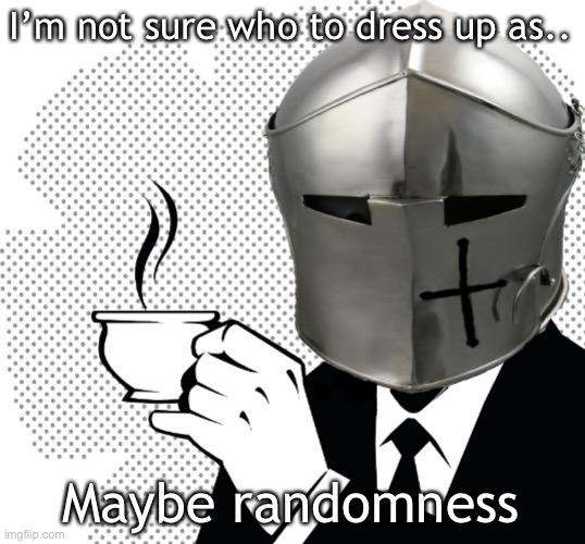 Coffee Crusader | I’m not sure who to dress up as.. Maybe randomness | image tagged in coffee crusader | made w/ Imgflip meme maker