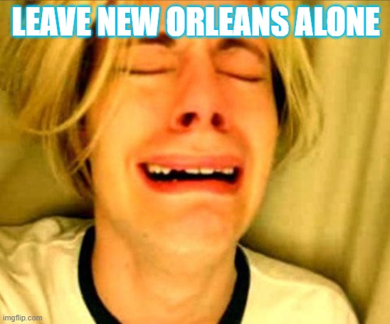 Leave New Orleans Alone | LEAVE NEW ORLEANS ALONE | image tagged in leave alone | made w/ Imgflip meme maker