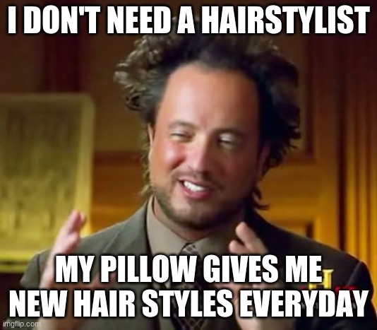 Ancient Aliens Meme | I DON'T NEED A HAIRSTYLIST; MY PILLOW GIVES ME NEW HAIR STYLES EVERYDAY | image tagged in memes,ancient aliens | made w/ Imgflip meme maker