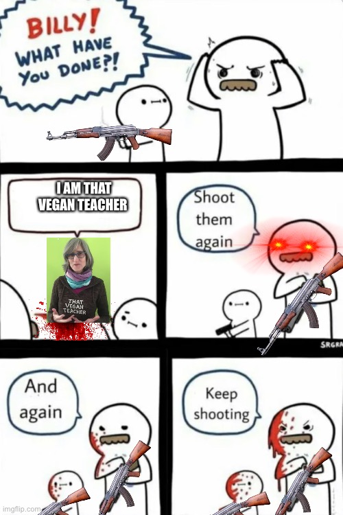 Why | I AM THAT VEGAN TEACHER | image tagged in billy what have you done | made w/ Imgflip meme maker