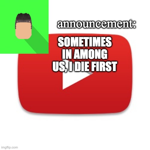 Kyrian247 announcement | SOMETIMES IN AMONG US, I DIE FIRST | image tagged in kyrian247 announcement | made w/ Imgflip meme maker