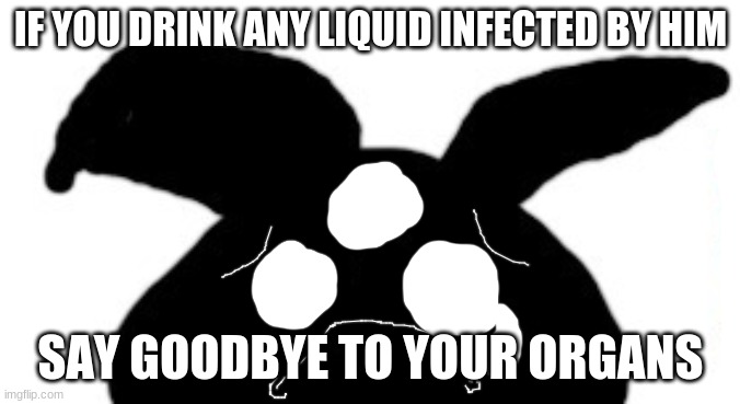 sad idot | IF YOU DRINK ANY LIQUID INFECTED BY HIM; SAY GOODBYE TO YOUR ORGANS | image tagged in sad idot | made w/ Imgflip meme maker