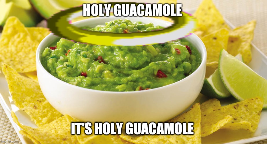 Remake your first meme. | HOLY GUACAMOLE; IT'S HOLY GUACAMOLE | image tagged in guacamole | made w/ Imgflip meme maker