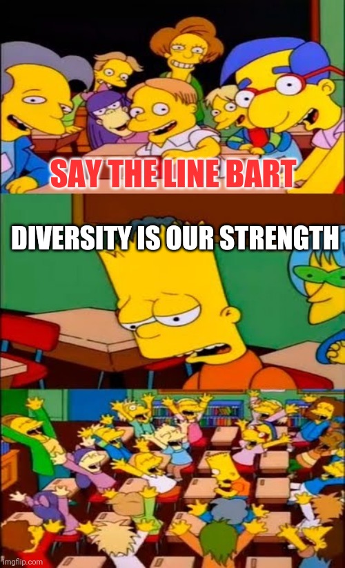 say the line bart! simpsons | SAY THE LINE BART DIVERSITY IS OUR STRENGTH | image tagged in say the line bart simpsons | made w/ Imgflip meme maker