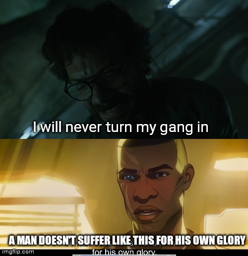 I will never turn my gang in; A MAN DOESN'T SUFFER LIKE THIS FOR HIS OWN GLORY | image tagged in netflix,marvel,professor | made w/ Imgflip meme maker