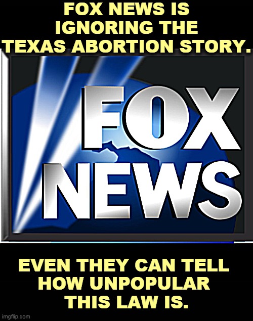 Republicans will regret this law. | FOX NEWS IS IGNORING THE TEXAS ABORTION STORY. EVEN THEY CAN TELL 
HOW UNPOPULAR 
THIS LAW IS. | image tagged in fox news,supreme court,abortion,texas,mistake | made w/ Imgflip meme maker