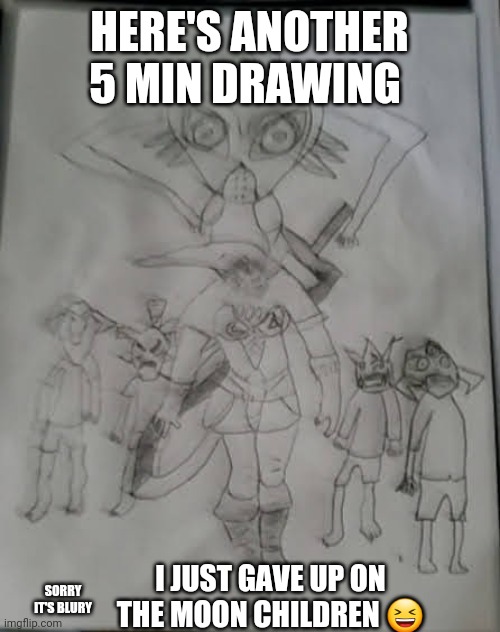  HERE'S ANOTHER 5 MIN DRAWING; I JUST GAVE UP ON THE MOON CHILDREN 😆; SORRY IT'S BLURY | image tagged in majora's mask,drawing | made w/ Imgflip meme maker