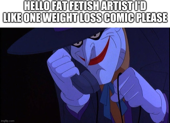 HELLO FAT FETISH ARTIST I'D LIKE ONE WEIGHT LOSS COMIC PLEASE | image tagged in blank white template,joker calls gamestop | made w/ Imgflip meme maker