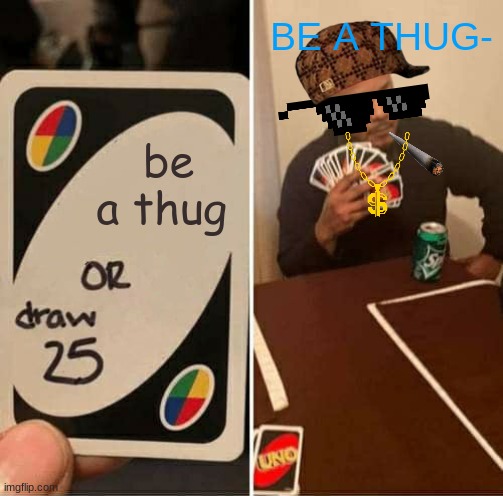 UNO Draw 25 Cards | BE A THUG-; be a thug | image tagged in memes,uno draw 25 cards | made w/ Imgflip meme maker