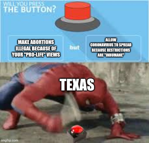 will you press the button? | ALLOW CORONAVIRUS TO SPREAD BECAUSE RESTRICTIONS ARE "INHUMANE"; MAKE ABORTIONS ILLEGAL BECAUSE OF YOUR "PRO-LIFE" VIEWS; TEXAS | image tagged in will you press the button | made w/ Imgflip meme maker