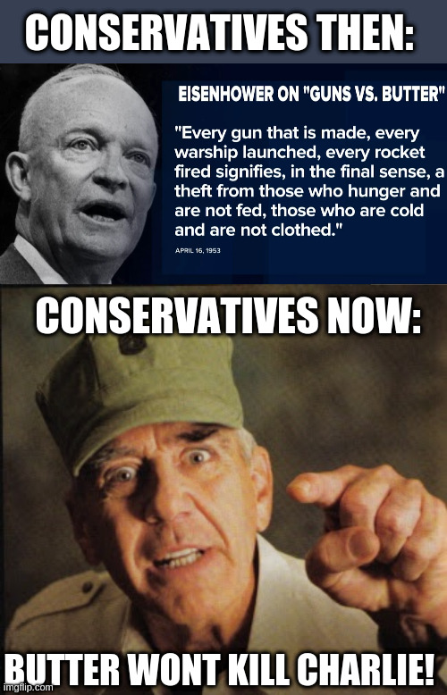 Dunno if Eisenhower was conservative but back in 1953 folks had more sense | CONSERVATIVES THEN:; CONSERVATIVES NOW:; BUTTER WONT KILL CHARLIE! | image tagged in military,save,usa,from,itself | made w/ Imgflip meme maker