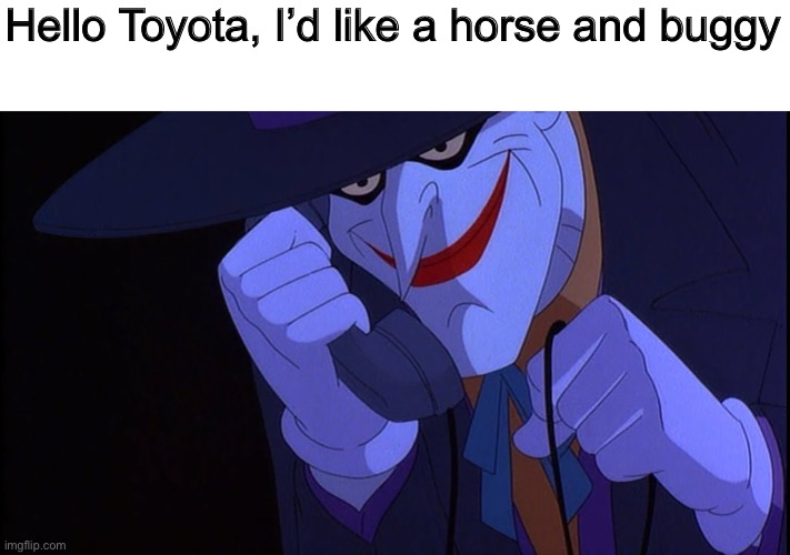 Joker calls Gamestop | Hello Toyota, I’d like a horse and buggy | image tagged in joker calls gamestop | made w/ Imgflip meme maker