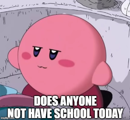 *laughs in poyo* | DOES ANYONE NOT HAVE SCHOOL TODAY | made w/ Imgflip meme maker