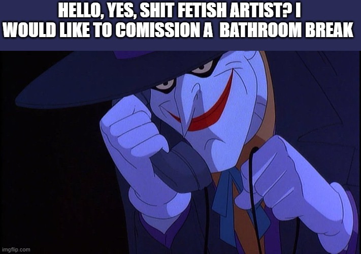 Joker calls Gamestop | HELLO, YES, SHIT FETISH ARTIST? I WOULD LIKE TO COMISSION A  BATHROOM BREAK | image tagged in joker calls gamestop | made w/ Imgflip meme maker