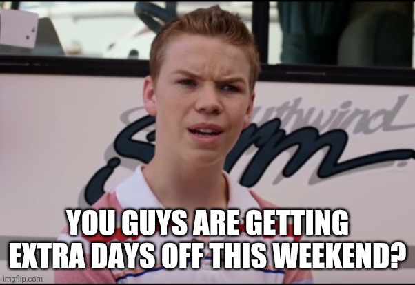 You Guys are Getting Paid | YOU GUYS ARE GETTING EXTRA DAYS OFF THIS WEEKEND? | image tagged in you guys are getting paid | made w/ Imgflip meme maker