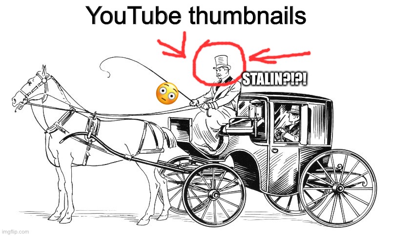 horse and buggy | YouTube thumbnails; 😳; STALIN?!?! | image tagged in horse and buggy | made w/ Imgflip meme maker