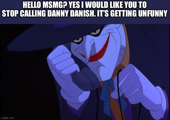 Joker calls Gamestop | HELLO MSMG? YES I WOULD LIKE YOU TO STOP CALLING DANNY DANISH. IT’S GETTING UNFUNNY | image tagged in joker calls gamestop | made w/ Imgflip meme maker