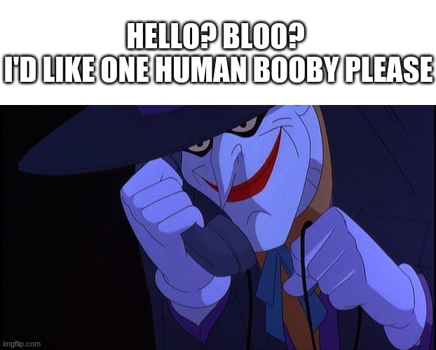 HELLO? BLOO? 
I'D LIKE ONE HUMAN BOOBY PLEASE | image tagged in memes,blank transparent square,joker calls gamestop | made w/ Imgflip meme maker