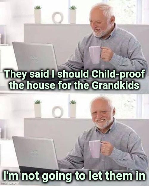 Hide the Pain Harold Meme | They said I should Child-proof the house for the Grandkids I'm not going to let them in | image tagged in memes,hide the pain harold | made w/ Imgflip meme maker