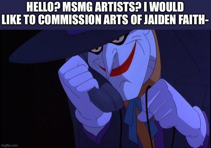 Man, has this become a trend or what? | HELLO? MSMG ARTISTS? I WOULD LIKE TO COMMISSION ARTS OF JAIDEN FAITH- | image tagged in joker calls gamestop | made w/ Imgflip meme maker