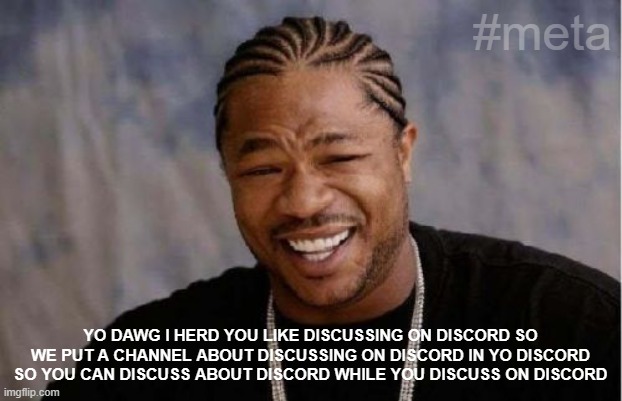 Discord #meta channel as featured on Pimp My Server | #meta; YO DAWG I HERD YOU LIKE DISCUSSING ON DISCORD SO WE PUT A CHANNEL ABOUT DISCUSSING ON DISCORD IN YO DISCORD SO YOU CAN DISCUSS ABOUT DISCORD WHILE YOU DISCUSS ON DISCORD | image tagged in memes,yo dawg heard you,discord,meta,discussion,xzibit | made w/ Imgflip meme maker