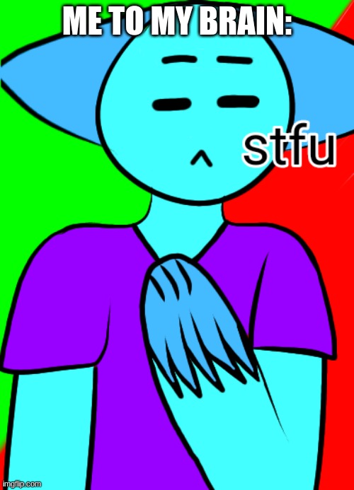 stfu | ME TO MY BRAIN: | image tagged in stfu | made w/ Imgflip meme maker