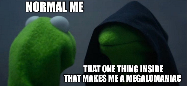Dude my life is just Overtale | NORMAL ME; THAT ONE THING INSIDE THAT MAKES ME A MEGALOMANIAC | image tagged in memes,evil kermit | made w/ Imgflip meme maker