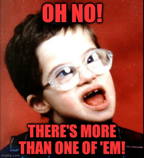 retard | OH NO! THERE'S MORE THAN ONE OF 'EM! | image tagged in retard | made w/ Imgflip meme maker