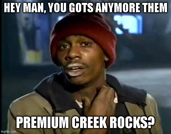 Y'all Got Any More Of That Meme | HEY MAN, YOU GOTS ANYMORE THEM; PREMIUM CREEK ROCKS? | image tagged in memes,y'all got any more of that | made w/ Imgflip meme maker