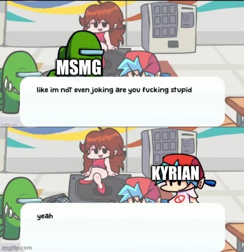 MSMG; KYRIAN | made w/ Imgflip meme maker