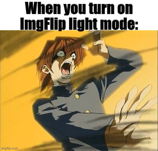 AAAAAAAAAAaaaaaaaaaa- | When you turn on ImgFlip light mode: | image tagged in kaiba loses to exodia | made w/ Imgflip meme maker