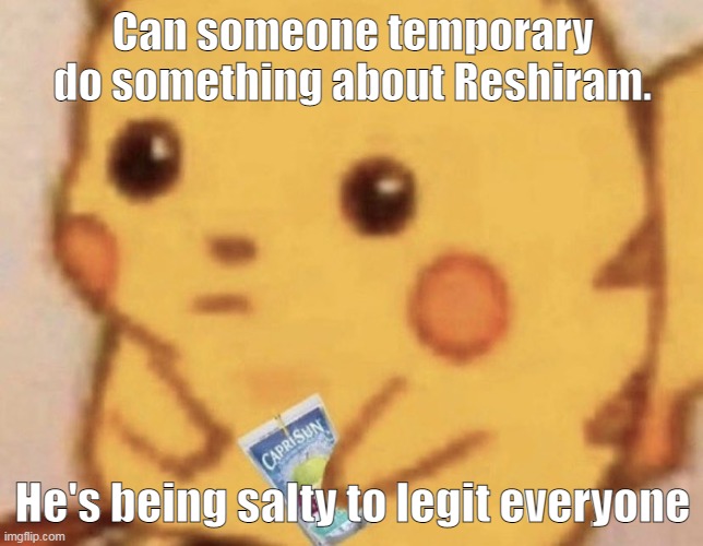 Caprisun pikachu | Can someone temporary do something about Reshiram. He's being salty to legit everyone | image tagged in caprisun pikachu | made w/ Imgflip meme maker
